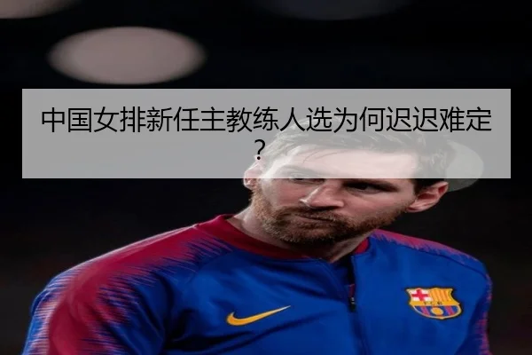 中国女排新任主教练人选为何迟迟难定？