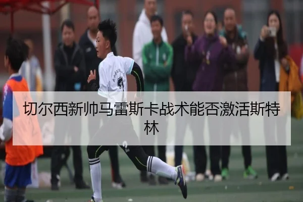 切尔西新帅马雷斯卡战术能否激活斯特林
